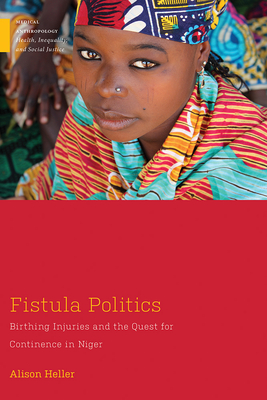 Fistula Politics: Birthing Injuries and the Quest for Continence in Niger - Heller, Alison