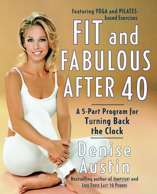 Fit and Fabulous After 40: A 5-Part Program for Turning Back the Clock - Austin, Denise