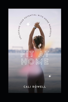 Fit At Home: Unlocking Your Potential With Home Workouts - Rowell, Cali