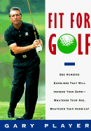 Fit for Golf: One Hundred Exercises That Will Improve Your Game Whatever Your Age, Whatever... - Player, Gary