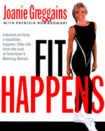 Fit Happens: Strategies for Living a Healthier, Happier, Fitter Life - Greggains, Joanie, and Romanowski, Patricia