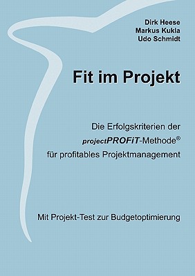 Fit im Projekt: Die Erfolgskriterien der projectPROFiT-Methode fr profitables Projektmanagement. Mit Projekt-Test zur Budgetoptimierung - Heese, Dirk, and Kukla, Markus, and Schmidt, Udo