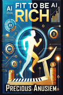 Fit to Be Rich: How Fitness Fuels Your Wealth and Success the AI Way
