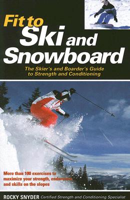 Fit to Ski & Snowboard: The Skier's and Boarder's Guide to Strength and Conditioning - Snyder, Rocky