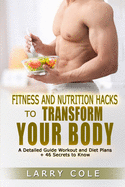 Fitness and Nutrition Hacks to Transform Your Body: A Detailed Guide Workout and Diet Plans + 46 Secrets to Know