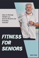 Fitness for Seniors: Ideas to Manage Weight Loss, Exercise Routine and Everyday Activities