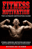 Fitness Motivation: The Ultimate Motivation Guide: Fitness, Exercise, Motivation and Goals - Build Lean Muscle through Discipline and Determination