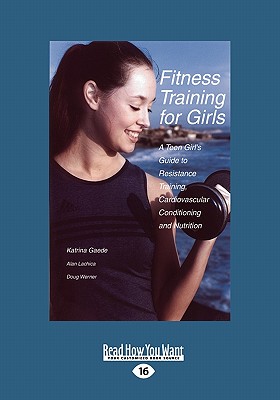 Fitness Training for Girls: A Teen Girl's Guide to Resistance Training, Cardiovascular Conditioning and Nutrition (Large Print 16pt) - Katrina Gaede, Alan Lachicadoug Werner, and Gaede, Katrina