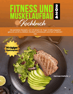 Fitness und Muskelaufbau Kochbuch 2024: Die perfekten Rezepte, um mit einem 14-Tage-Ern?hrungsplan gesund und fit zu bleiben, Muskeln aufzubauen und Fett zu verbrennen.