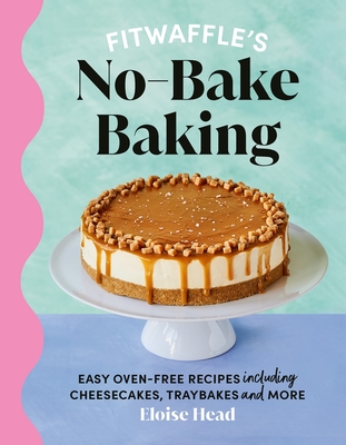 Fitwaffle's No-Bake Baking: Easy Oven-Free Recipes Including Cheesecakes, Traybakes and More - Head, Eloise