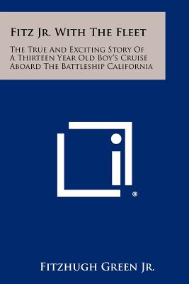 Fitz Jr. With The Fleet: The True And Exciting Story Of A Thirteen Year Old Boy's Cruise Aboard The Battleship California - Green, Fitzhugh, Jr.