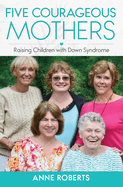 Five Courageous Mothers: Raising Children with Down Syndrome