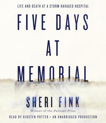 Five Days at Memorial: Life and Death in a Storm-Ravaged Hospital - Fink, Sheri, and Potter, Kirsten (Read by)