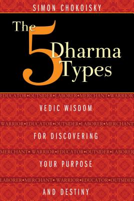 Five Dharma Types: Vedic Wisdom for Discovering Your Purpose and Destiny - Chokoisky, Simon