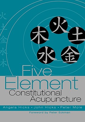 Five Element Constitutional Acupuncture - Hicks, Angela, and Hicks, John, PhD, and Mole, Peter, Mac