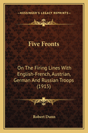 Five Fronts: On The Firing Lines With English-French, Austrian, German And Russian Troops (1915)