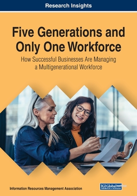 Five Generations and Only One Workforce: How Successful Businesses Are Managing a Multigenerational Workforce - Management Association, Information Reso (Editor)