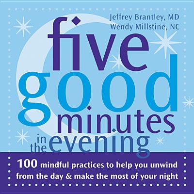 Five Good Minutes in the Evening: 100 Mindful Practices to Help You Unwind from the Day & Make the Most of Your Night - Brantley, Jeffrey, Dr., MD, and Millstine, Wendy