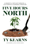 Five Hours North: A Memoir of Outlaw Farming on California's Cannabis Frontier