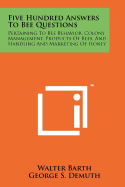 Five Hundred Answers to Bee Questions: Pertaining to Bee Behavior, Colony Management, Products of Bees, and Handling and Marketing of Honey