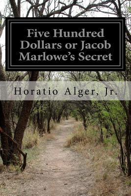 Five Hundred Dollars or Jacob Marlowe's Secret - Alger, Horatio, Jr.