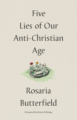 Five Lies of Our Anti-Christian Age - Butterfield, Rosaria, and DeYoung, Kevin (Foreword by)