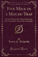 Five Mice in a Mouse-Trap: By the Man in the Moon; Done in the Vernacular, from the Lunacular (Classic Reprint)