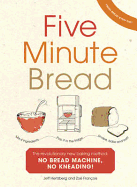 Five Minute Bread: The revolutionary new baking method: no bread machine, no kneading!