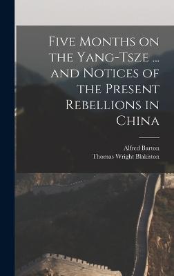 Five Months on the Yang-Tsze ... and Notices of the Present Rebellions in China - Blakiston, Thomas Wright, and Barton, Alfred