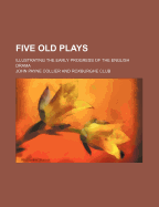 Five Old Plays; Illustrating the Early Progress of the English Drama - Collier, John Payne