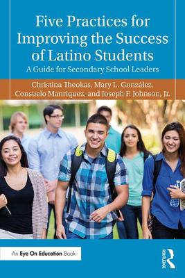 Five Practices for Improving the Success of Latino Students: A Guide for Secondary School Leaders - Theokas, Christina, and Gonzlez, Mary L., and Manriquez, Consuelo