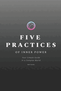 Five Practices of Inner Power: Your Simple Guide In a Complex World