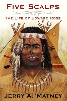 Five Scalps: The Life of Edward Rose - Matney, Jerry A