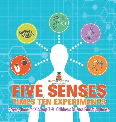 Five Senses times Ten Experiments - Science Book for Kids Age 7-9 Children's Science Education Books - Baby Professor