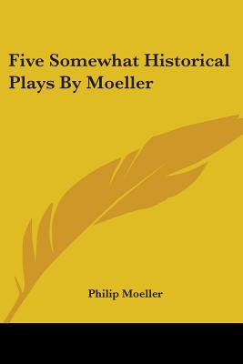 Five Somewhat Historical Plays By Moeller - Moeller, Philip