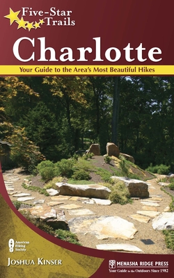 Five-Star Trails: Charlotte: Your Guide to the Area's Most Beautiful Hikes - Kinser, Joshua