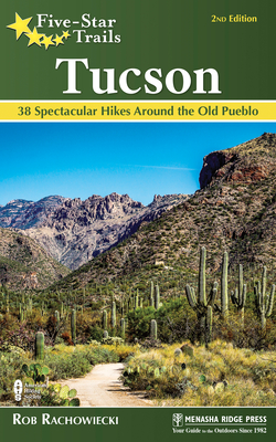 Five-Star Trails: Tucson: 38 Spectacular Hikes around the Old Pueblo - Rachowiecki, Rob