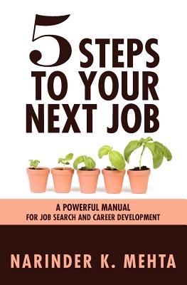 Five Steps to Your Next Job: A Powerful Manual for Job Search and Career Development - Mehta, Narinder K