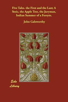 Five Tales. the First and the Last; A Stoic, the Apple Tree, the Juryman, Indian Summer of a Forsyte. - Galsworthy, John, Sir