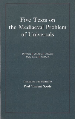 Five Texts on the Mediaeval Problem of Universals: Porphyry, Boethius, Abelard, Duns Scotus, Ockham - Spade, Paul V (Translated by)