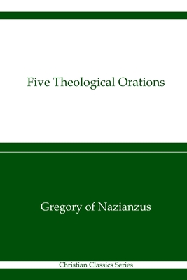 Five Theological Orations: Christian Classics Series - Browne, Charles (Translated by), and Swallow, James (Translated by), and Nazianzen, Gregory