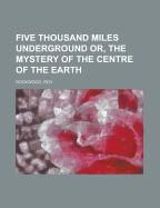 Five Thousand Miles Underground: Or, the Mystery of the Centre of the Earth