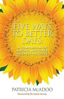 Five Ways to Better Days: A Compendium of Writing and Other Wellness Practices - McAdoo, Patricia
