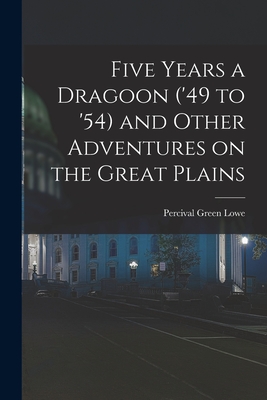 Five Years a Dragoon ('49 to '54) and Other Adventures on the Great Plains - Lowe, Percival Green