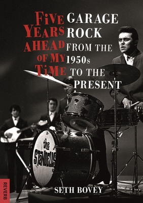 Five Years Ahead of My Time: Garage Rock from the 1950s to the Present - Bovey, Seth