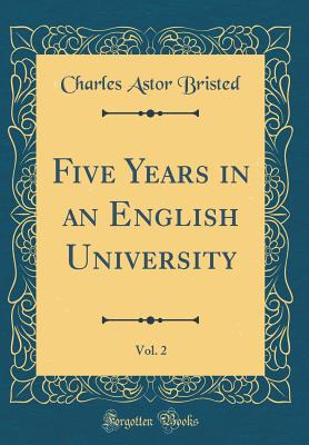 Five Years in an English University, Vol. 2 (Classic Reprint) - Bristed, Charles Astor