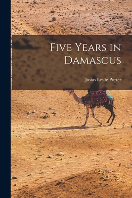 Five Years in Damascus - Porter, Josias Leslie