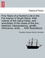 Five Years of a Hunter's Life in the Far Interior of South Africa. with Notices of the Native Tribes, and Anecdotes of the Chase of the Lion, Elephant, Hippopotamus, Giraffe, Rhinoceros, Andc. ... with Illustrations.Vol.II