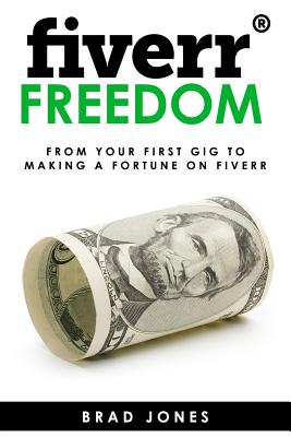 Fiverr Freedom: From Your First Gig To Making A Fortune On Fiverr - Jones, Brad