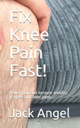 Fix Knee Pain Fast!: Reduce pain and increase mobility in knees and other joints.